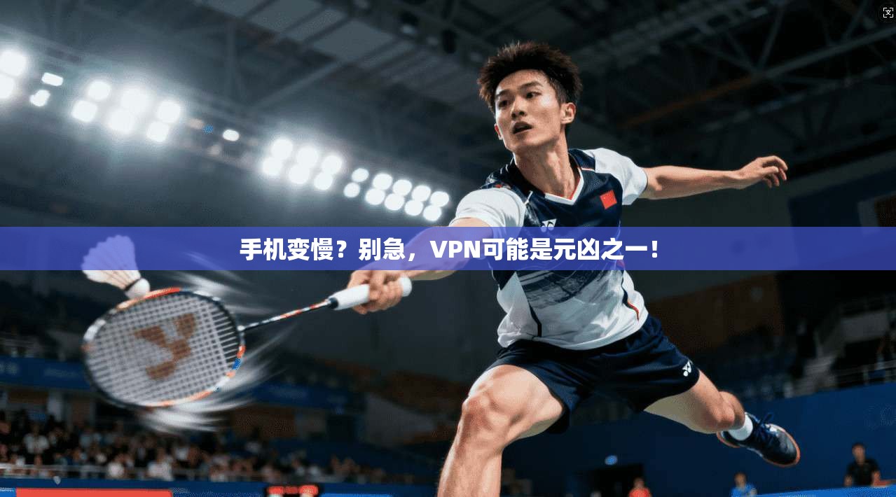 手机变慢？别急，VPN可能是元凶之一！  第1张