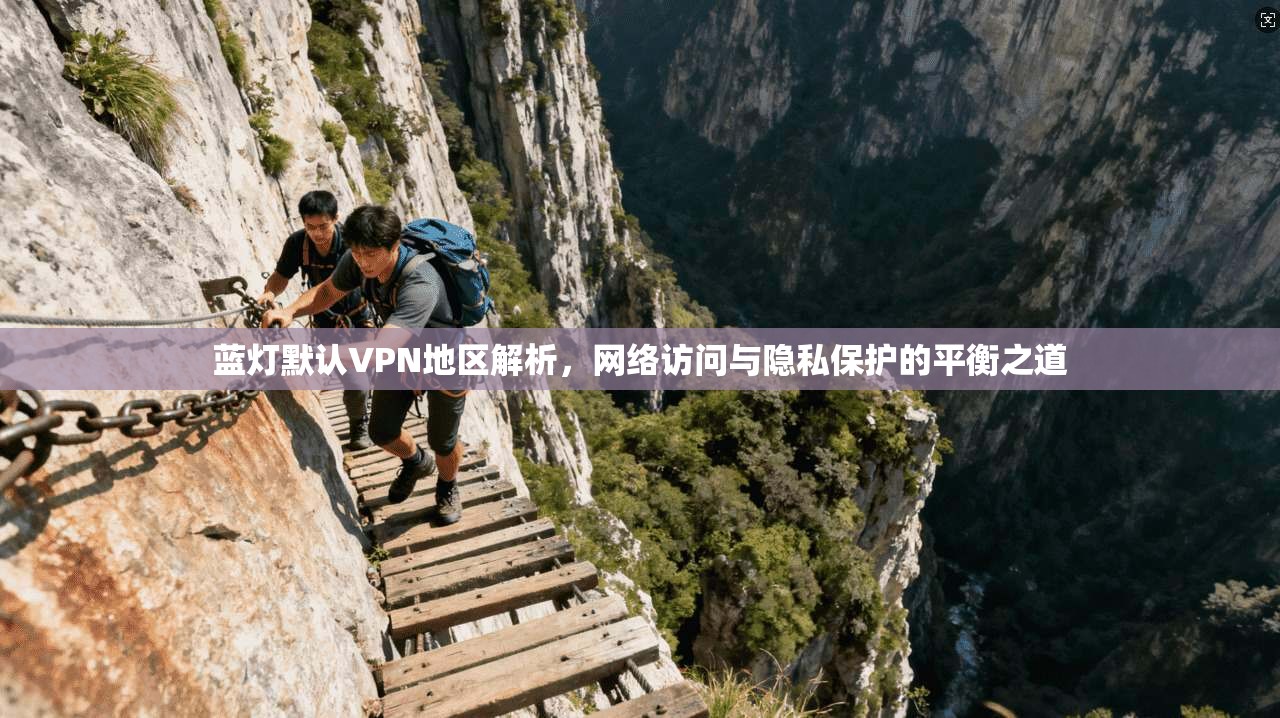 蓝灯默认VPN地区解析，网络访问与隐私保护的平衡之道  第1张
