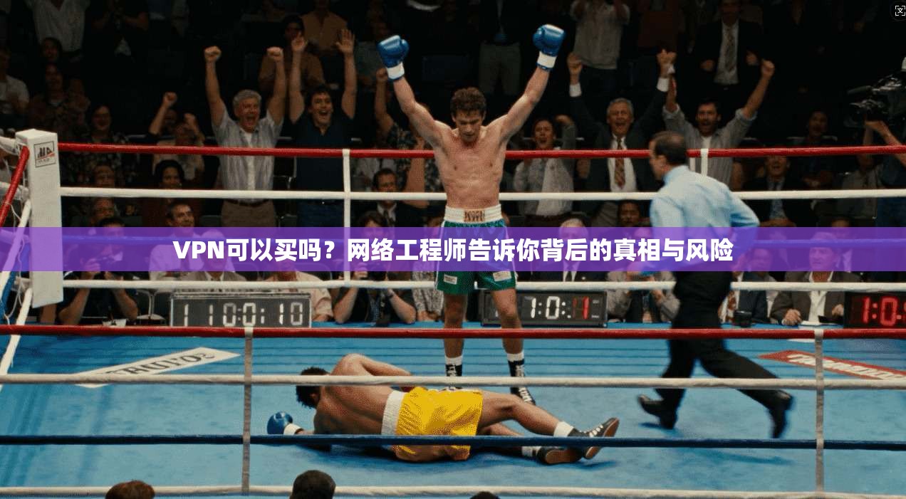 VPN可以买吗?网络工程师告诉你背后的真相与风险 第1张 VPN可以买吗?网络工程师告诉你背后的真相与风险 第1张
