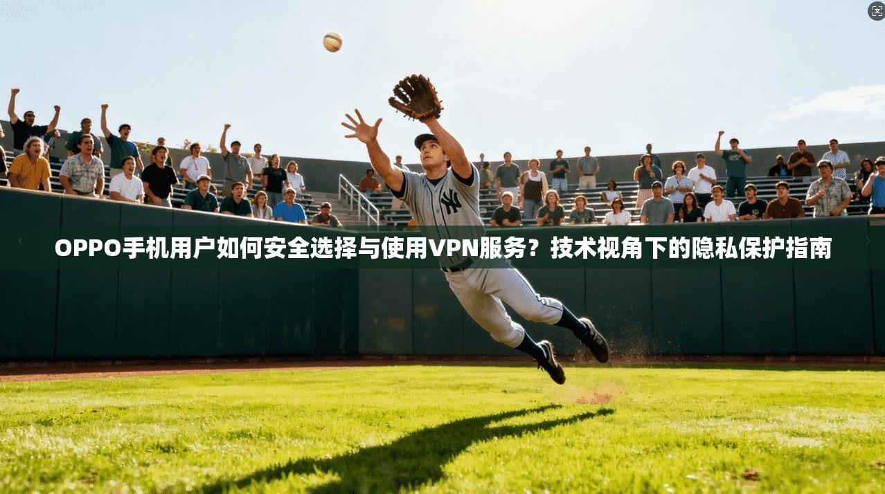 OPPO手机用户如何安全选择与使用VPN服务？技术视角下的隐私保护指南  第1张