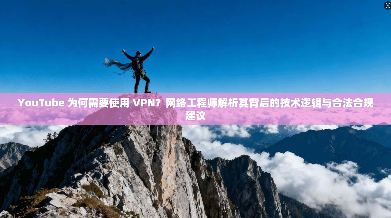 YouTube 为何需要使用 VPN?网络工程师解析其背后的技术逻辑与合法合规建议 第1张 YouTube 为何需要使用 VPN?网络工程师解析其背后的技术逻辑与合法合规建议 第1张