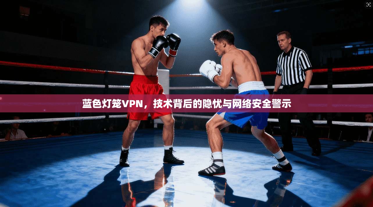 蓝色灯笼VPN，技术背后的隐忧与网络安全警示  第1张