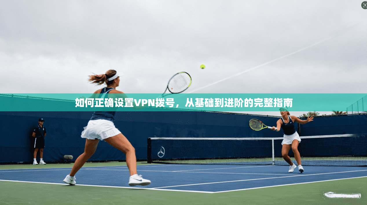 如何正确设置VPN拨号，从基础到进阶的完整指南  第1张