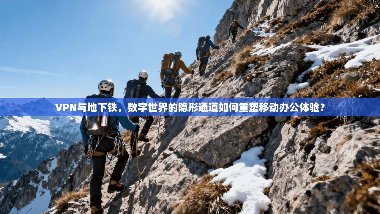 VPN与地下铁，数字世界的隐形通道如何重塑移动办公体验？  第1张