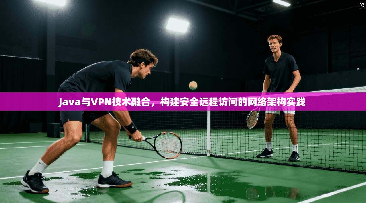 Java与VPN技术融合，构建安全远程访问的网络架构实践  第1张