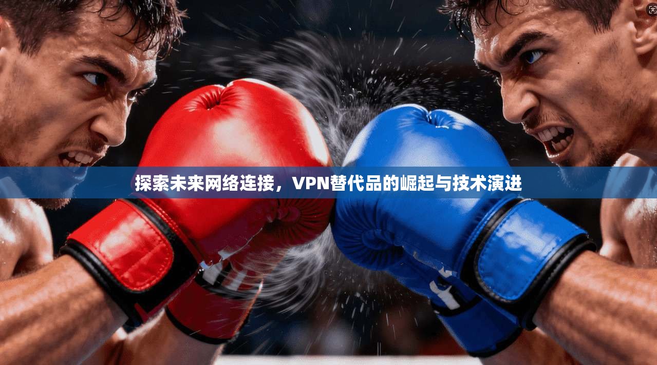 探索未来网络连接,VPN替代品的崛起与技术演进 第1张 探索未来网络连接,VPN替代品的崛起与技术演进 第1张