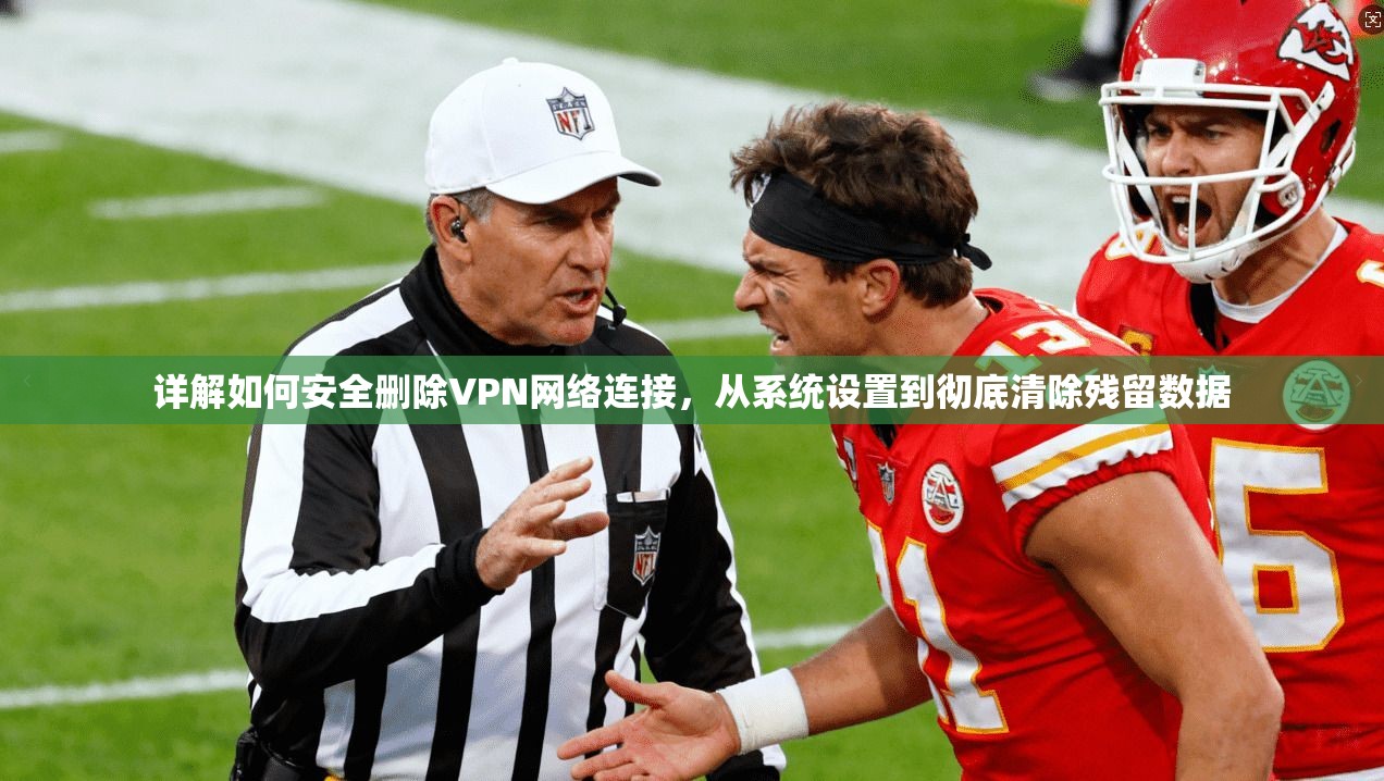详解如何安全删除VPN网络连接,从系统设置到彻底清除残留数据 第1张 详解如何安全删除VPN网络连接,从系统设置到彻底清除残留数据 第1张