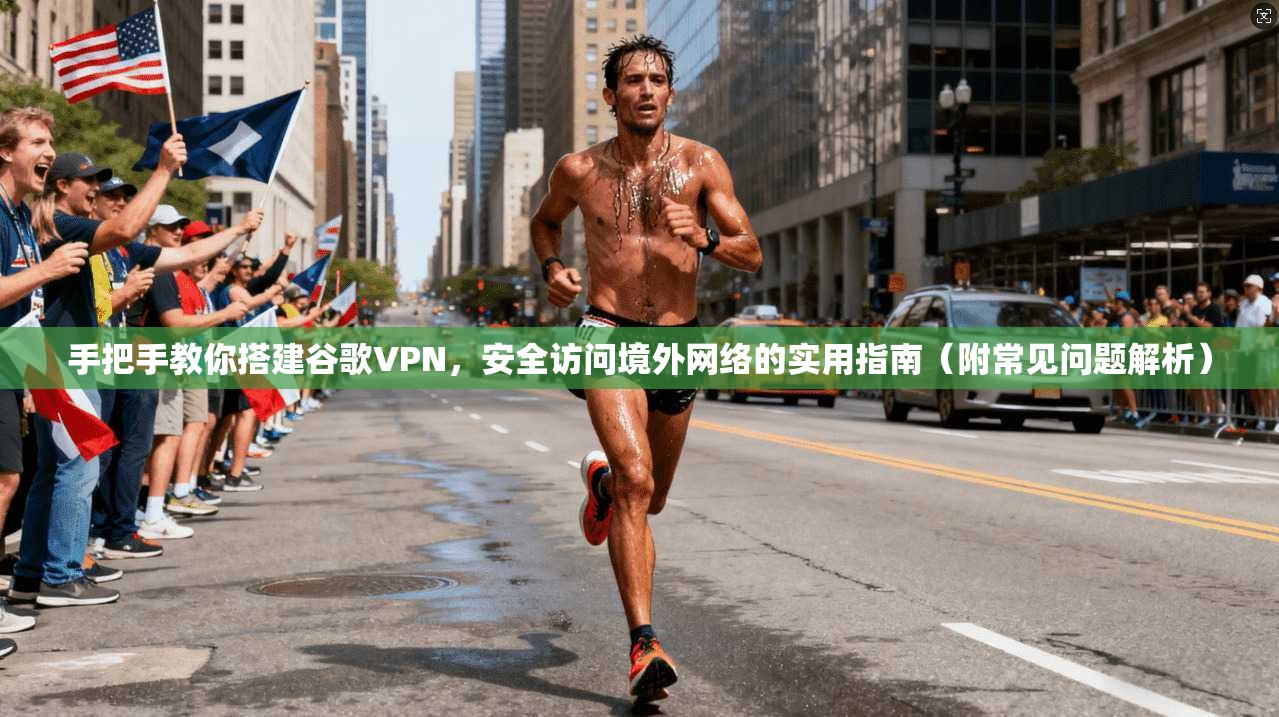 手把手教你搭建谷歌VPN,安全访问境外网络的实用指南(附常见问题解析) 第1张 手把手教你搭建谷歌VPN,安全访问境外网络的实用指南(附常见问题解析) 第1张