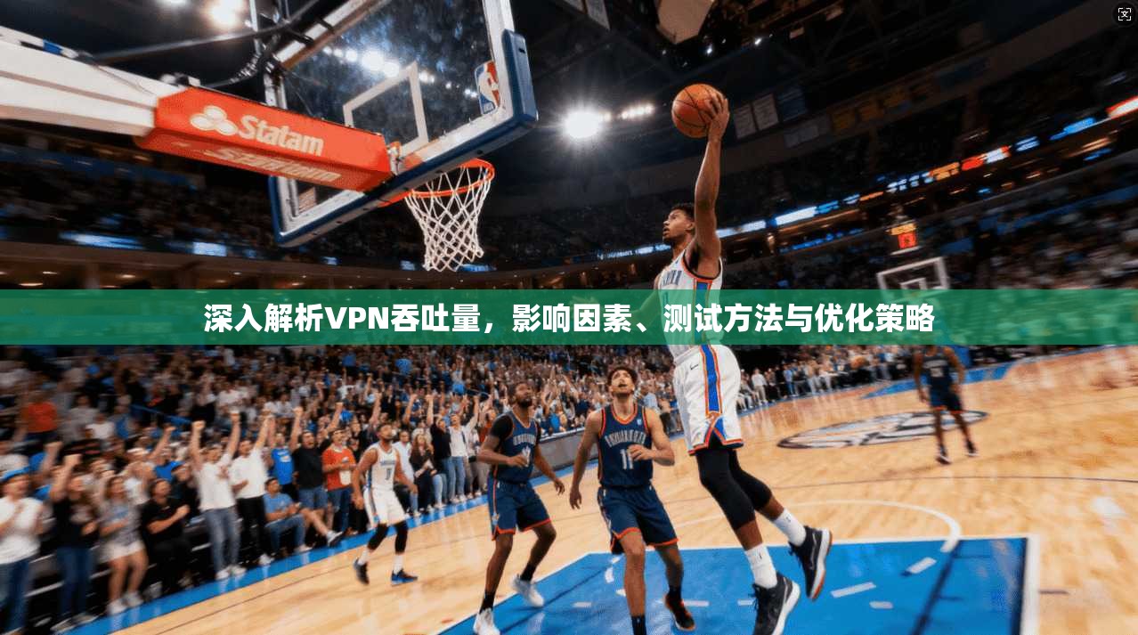 深入解析VPN吞吐量,影响因素、测试方法与优化策略 第1张 深入解析VPN吞吐量,影响因素、测试方法与优化策略 第1张