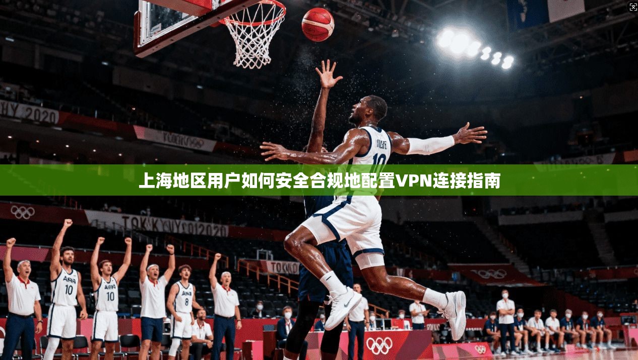上海地区用户如何安全合规地配置VPN连接指南 第1张 上海地区用户如何安全合规地配置VPN连接指南 第1张