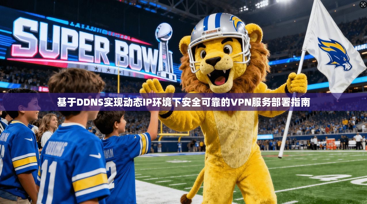基于DDNS实现动态IP环境下安全可靠的VPN服务部署指南 第1张 基于DDNS实现动态IP环境下安全可靠的VPN服务部署指南 第1张