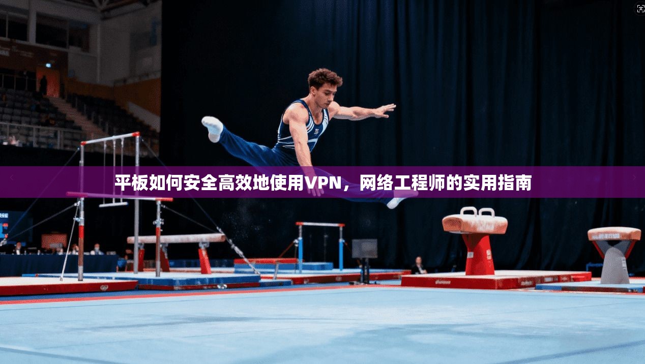 平板如何安全高效地使用VPN，网络工程师的实用指南  第1张