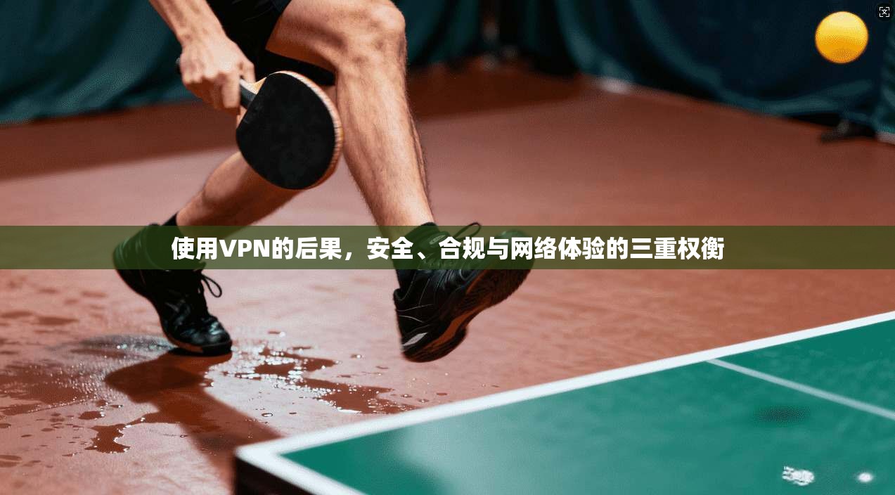 使用VPN的后果,安全、合规与网络体验的三重权衡 第1张 使用VPN的后果,安全、合规与网络体验的三重权衡 第1张