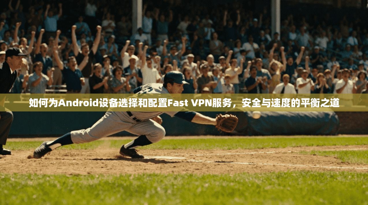 如何为Android设备选择和配置Fast VPN服务，安全与速度的平衡之道  第1张