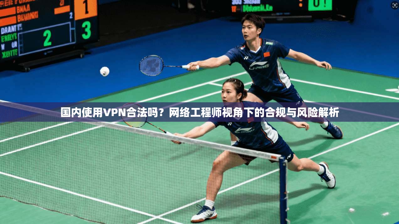 国内使用VPN合法吗？网络工程师视角下的合规与风险解析  第1张