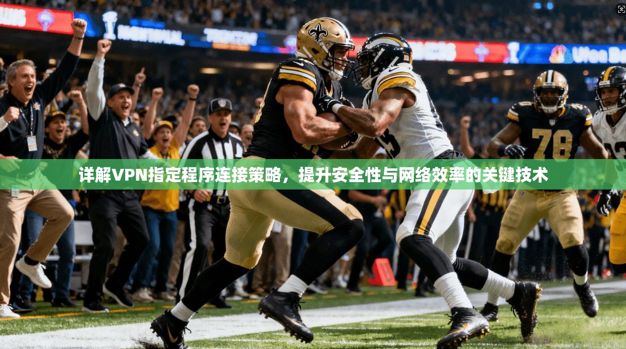 详解VPN指定程序连接策略，提升安全性与网络效率的关键技术  第1张