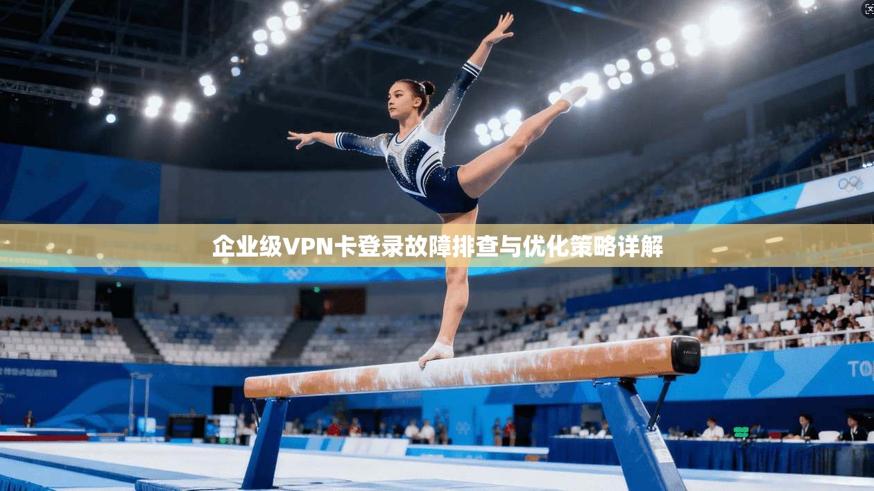 企业级VPN卡登录故障排查与优化策略详解 第1张 企业级VPN卡登录故障排查与优化策略详解 第1张