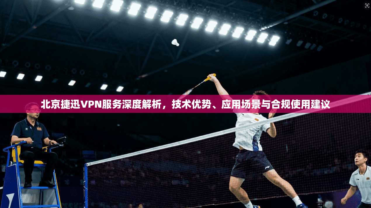 北京捷迅VPN服务深度解析，技术优势、应用场景与合规使用建议  第1张