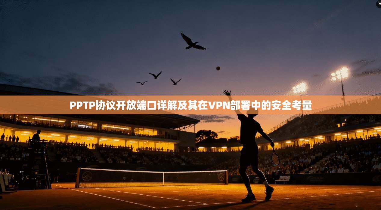 PPTP协议开放端口详解及其在VPN部署中的安全考量  第1张