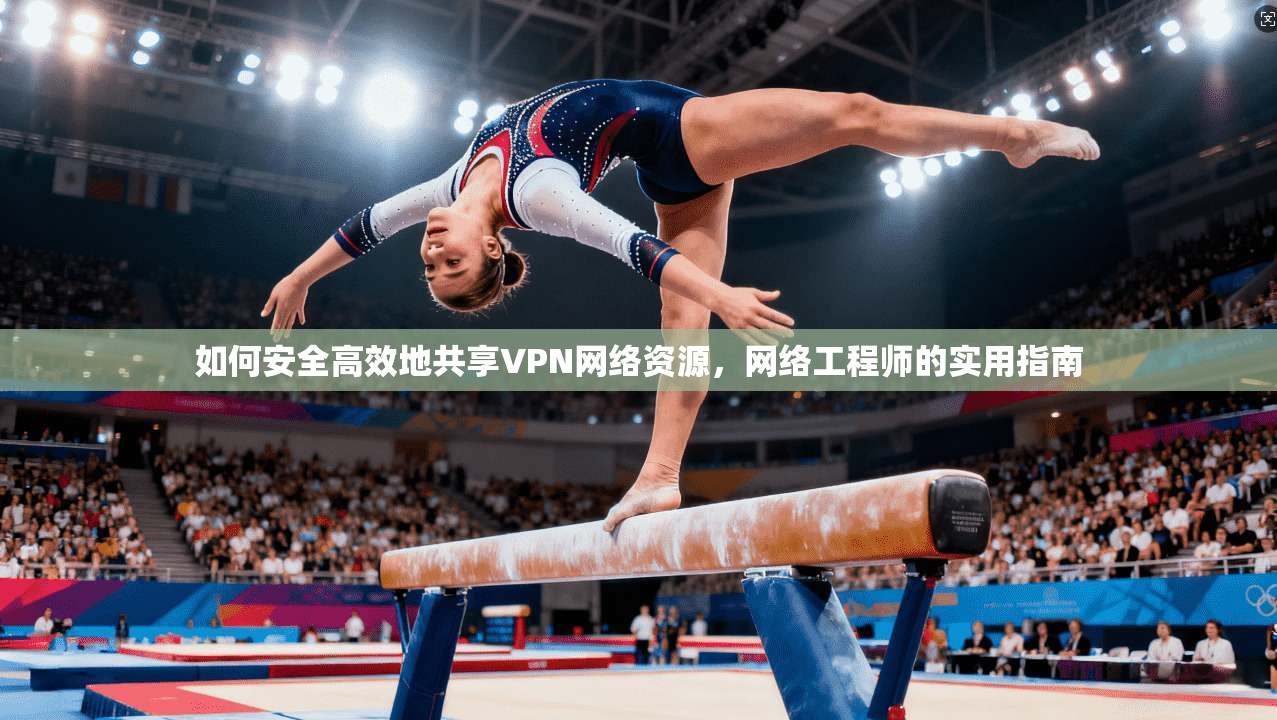 如何安全高效地共享VPN网络资源,网络工程师的实用指南 第1张 如何安全高效地共享VPN网络资源,网络工程师的实用指南 第1张