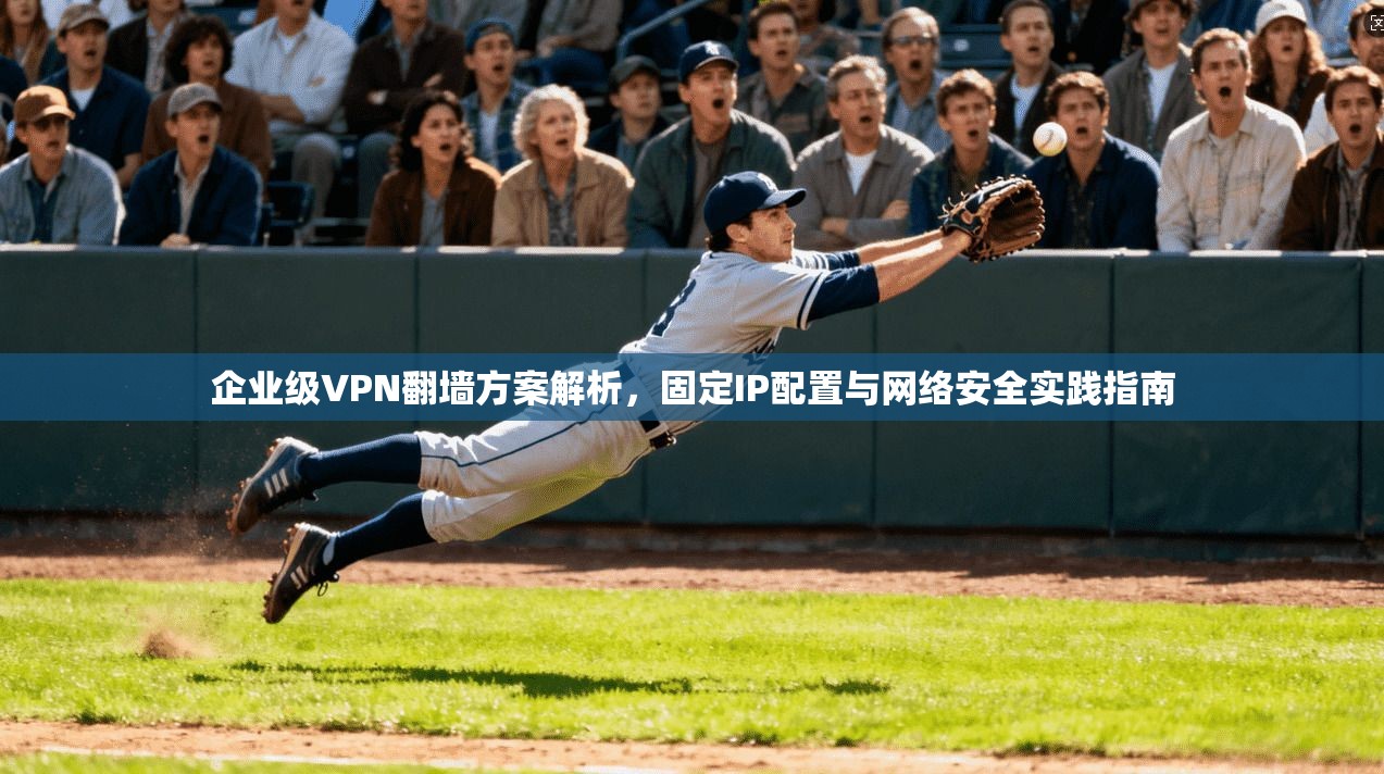 企业级VPN翻墙方案解析，固定IP配置与网络安全实践指南  第1张