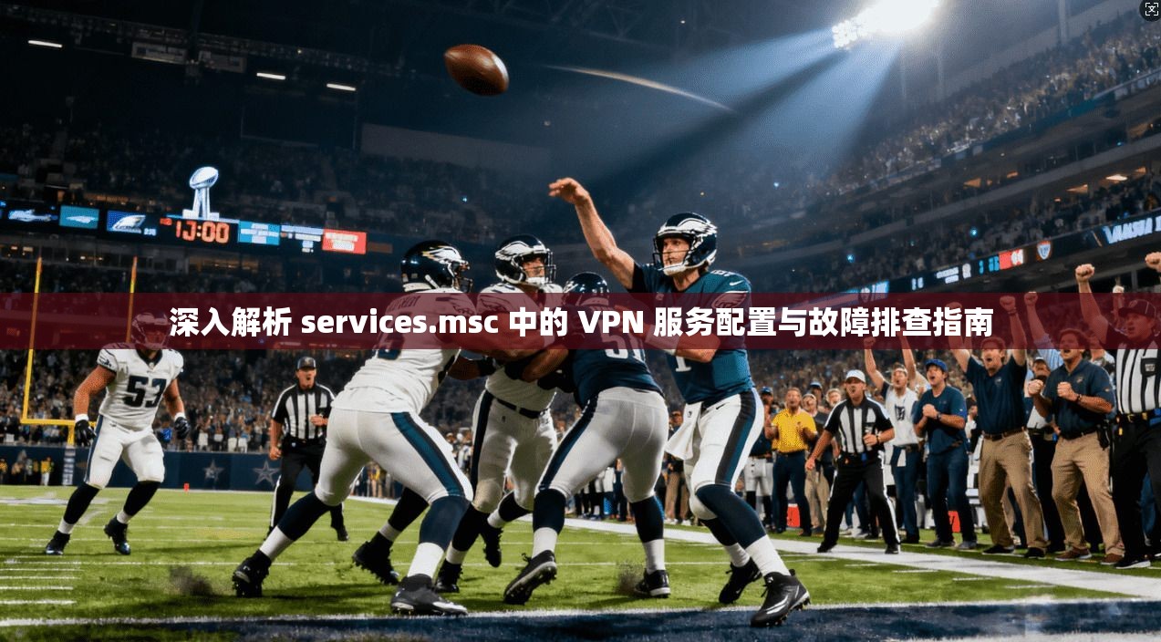 深入解析 services.msc 中的 VPN 服务配置与故障排查指南  第1张