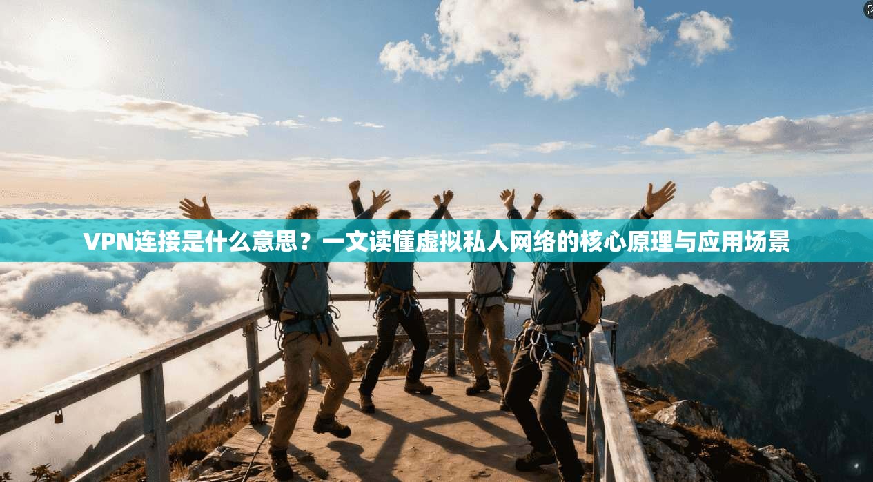 VPN连接是什么意思?一文读懂虚拟私人网络的核心原理与应用场景 第1张 VPN连接是什么意思?一文读懂虚拟私人网络的核心原理与应用场景 第1张