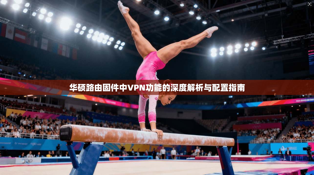 华硕路由固件中VPN功能的深度解析与配置指南  第1张