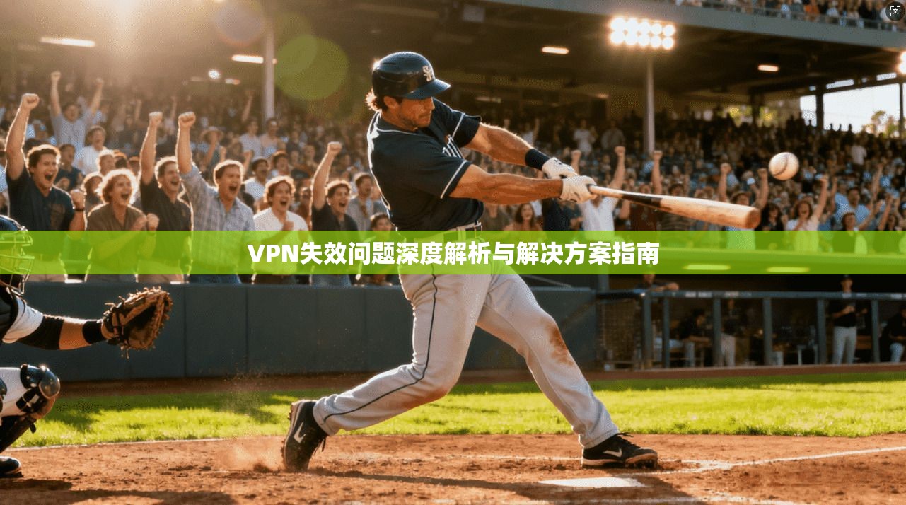 VPN失效问题深度解析与解决方案指南 第1张 VPN失效问题深度解析与解决方案指南 第1张