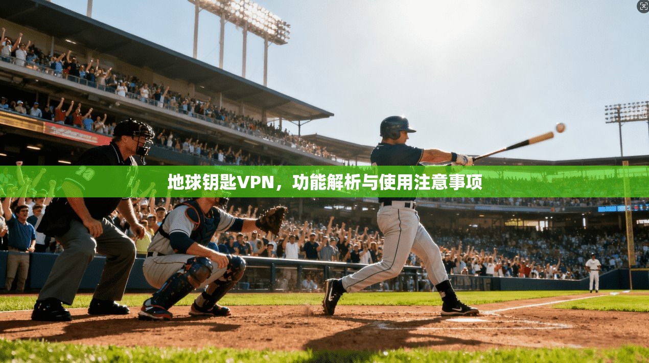 地球钥匙VPN,功能解析与使用注意事项 第1张 地球钥匙VPN,功能解析与使用注意事项 第1张