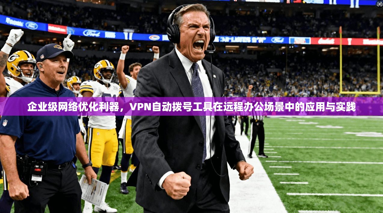 企业级网络优化利器,VPN自动拨号工具在远程办公场景中的应用与实践 第1张 企业级网络优化利器,VPN自动拨号工具在远程办公场景中的应用与实践 第1张