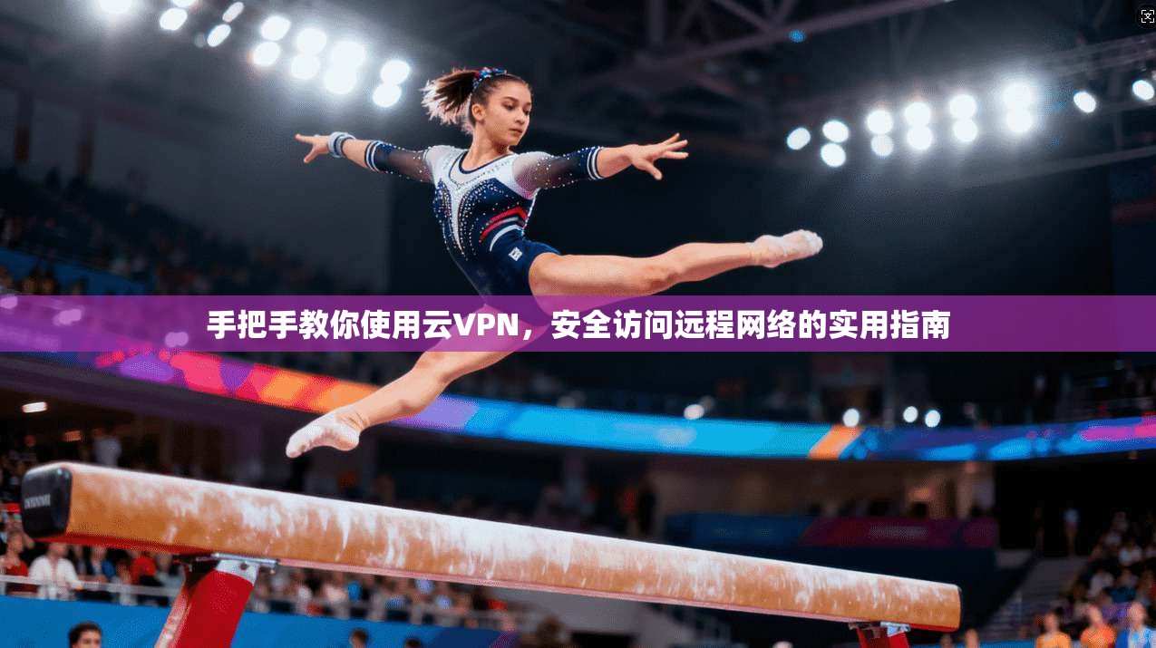 手把手教你使用云VPN，安全访问远程网络的实用指南  第1张