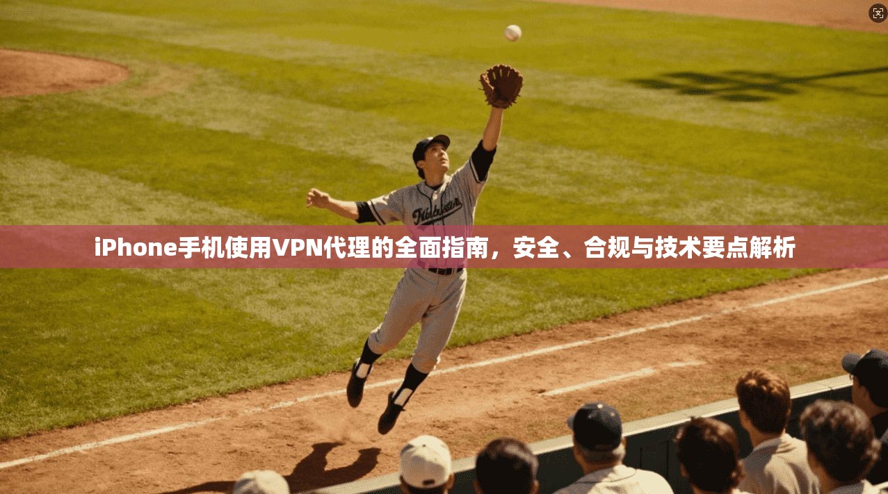 iPhone手机使用VPN代理的全面指南,安全、合规与技术要点解析 第1张 iPhone手机使用VPN代理的全面指南,安全、合规与技术要点解析 第1张