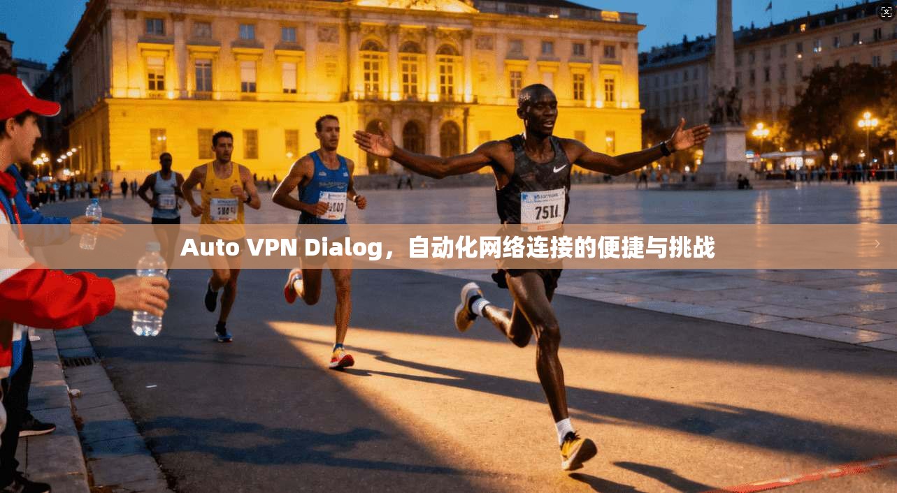 Auto VPN Dialog,自动化网络连接的便捷与挑战 第1张 Auto VPN Dialog,自动化网络连接的便捷与挑战 第1张