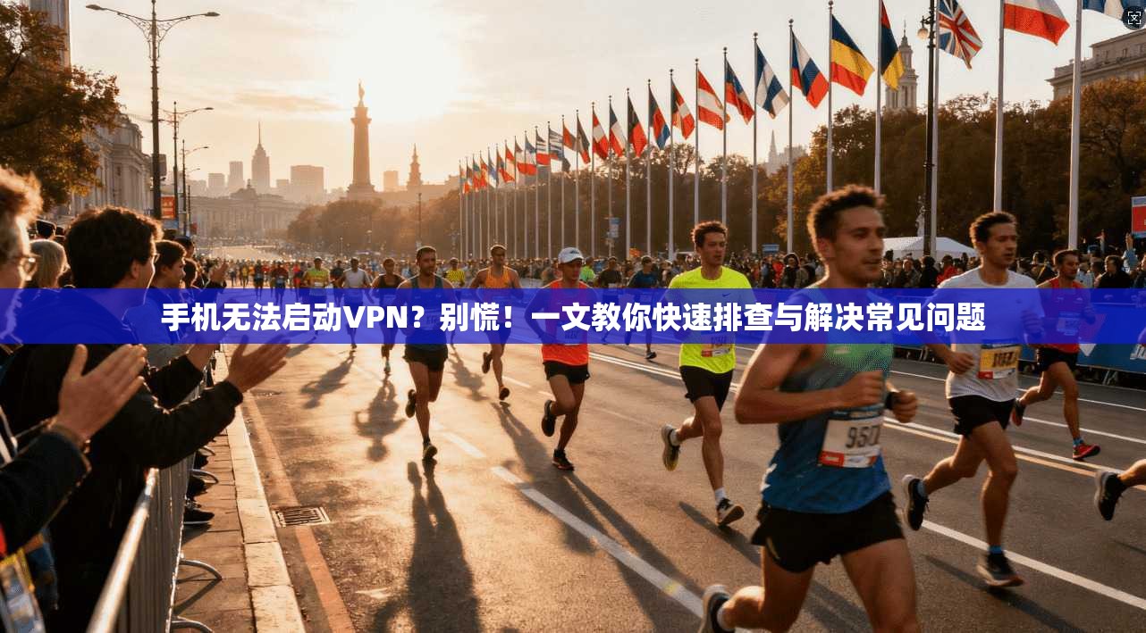 手机无法启动VPN？别慌！一文教你快速排查与解决常见问题  第1张