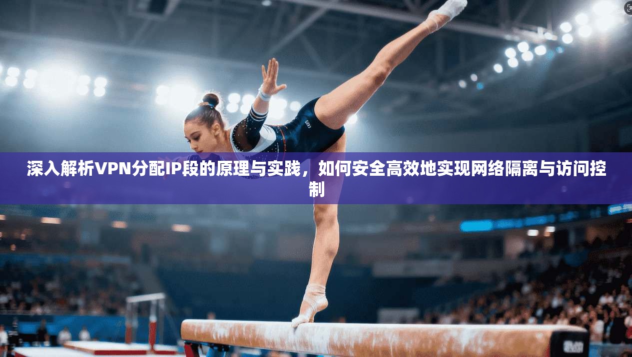深入解析VPN分配IP段的原理与实践，如何安全高效地实现网络隔离与访问控制  第1张