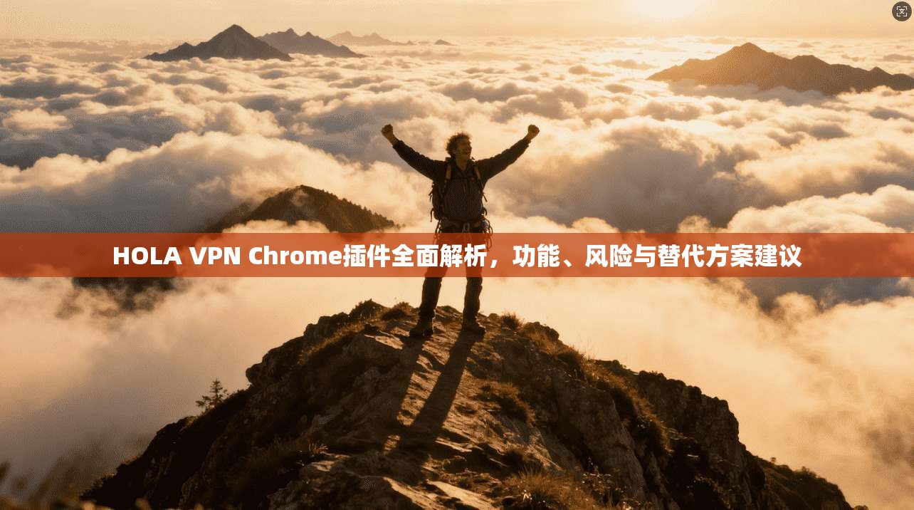 HOLA VPN Chrome插件全面解析,功能、风险与替代方案建议 第1张 HOLA VPN Chrome插件全面解析,功能、风险与替代方案建议 第1张