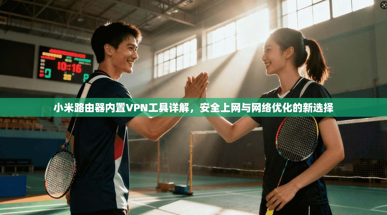 小米路由器内置VPN工具详解，安全上网与网络优化的新选择  第1张