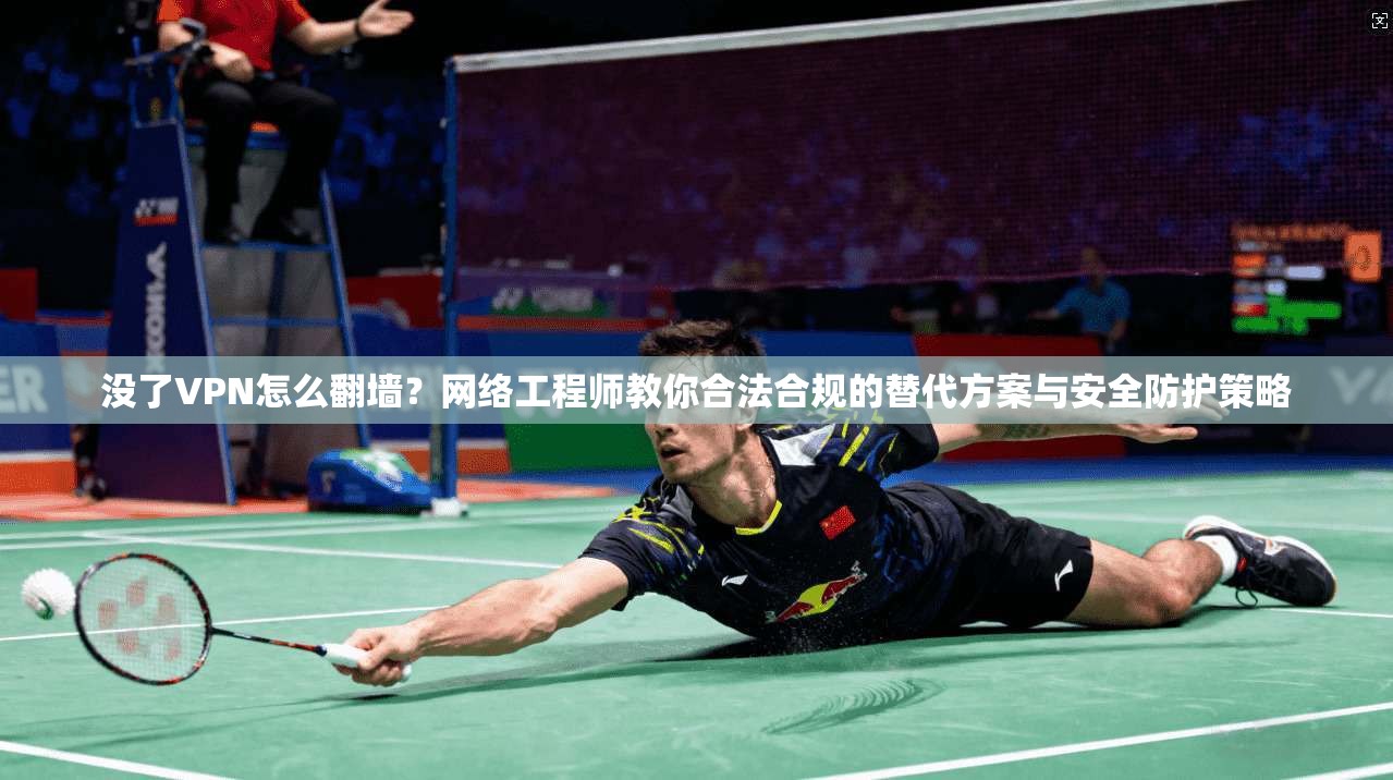 没了VPN怎么翻墙？网络工程师教你合法合规的替代方案与安全防护策略  第1张
