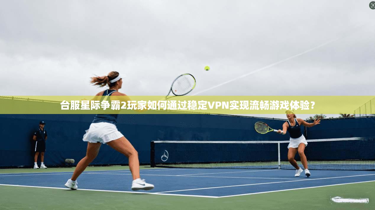 台服星际争霸2玩家如何通过稳定VPN实现流畅游戏体验? 第1张 台服星际争霸2玩家如何通过稳定VPN实现流畅游戏体验? 第1张