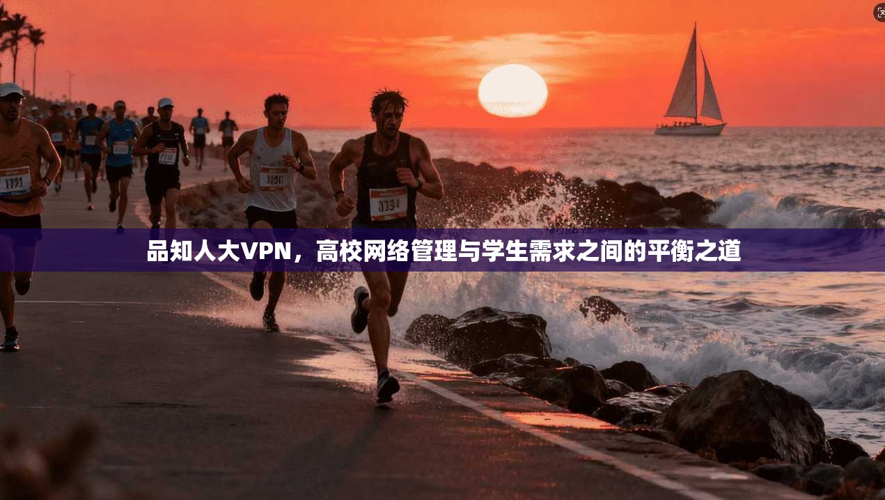 品知人大VPN,高校网络管理与学生需求之间的平衡之道 第1张 品知人大VPN,高校网络管理与学生需求之间的平衡之道 第1张
