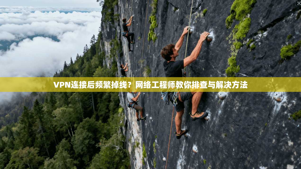VPN连接后频繁掉线?网络工程师教你排查与解决方法 第1张 VPN连接后频繁掉线?网络工程师教你排查与解决方法 第1张