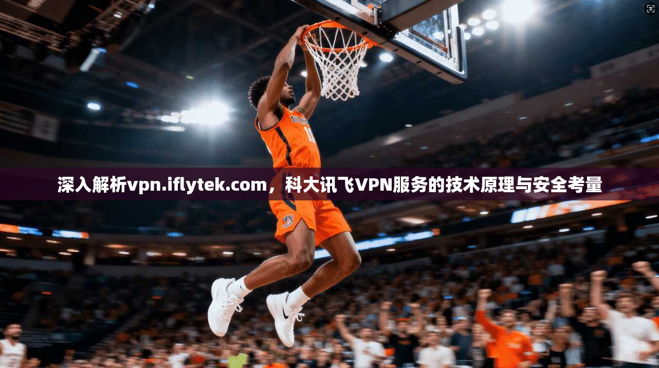 深入解析vpn.iflytek.com,科大讯飞VPN服务的技术原理与安全考量 第1张 深入解析vpn.iflytek.com,科大讯飞VPN服务的技术原理与安全考量 第1张