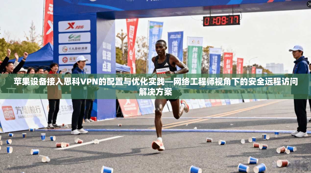 苹果设备接入思科VPN的配置与优化实践—网络工程师视角下的安全远程访问解决方案  第1张