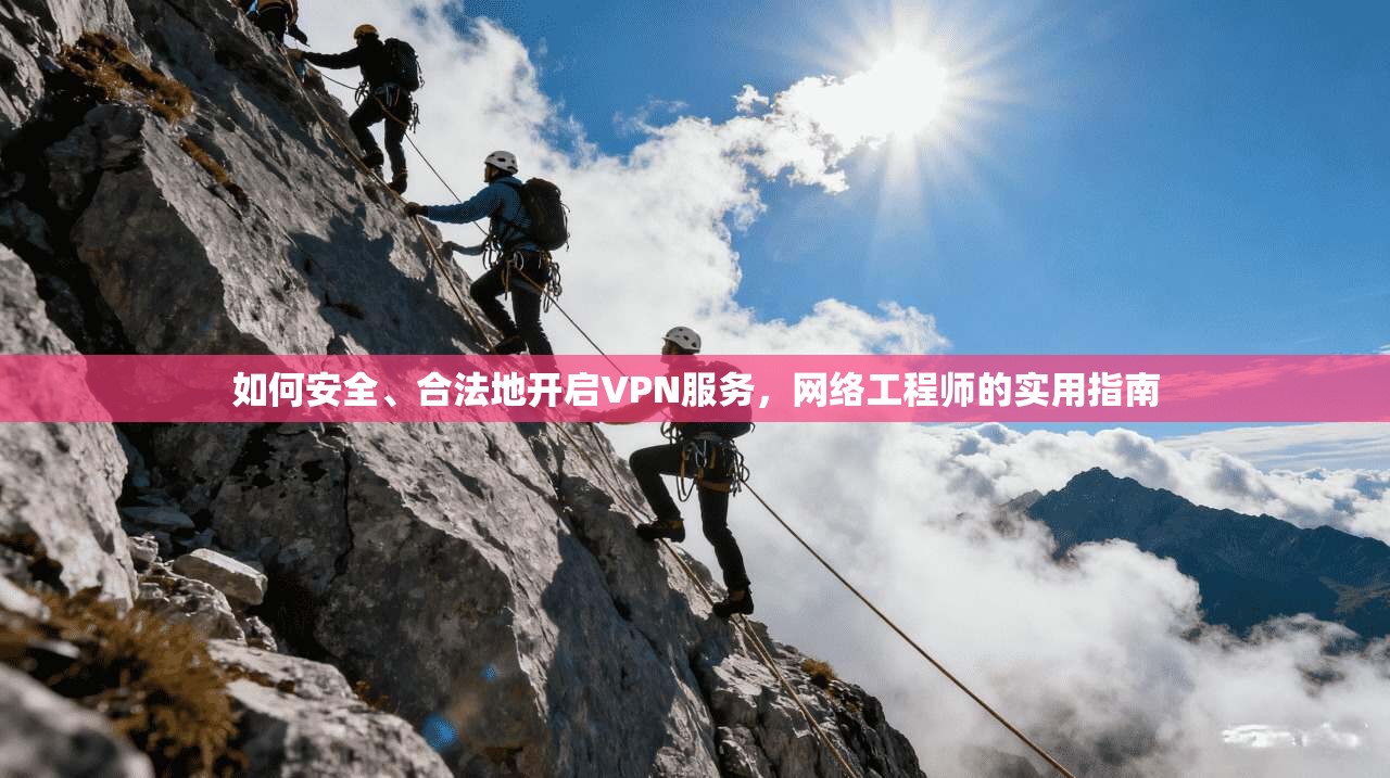 如何安全、合法地开启VPN服务,网络工程师的实用指南 第1张 如何安全、合法地开启VPN服务,网络工程师的实用指南 第1张