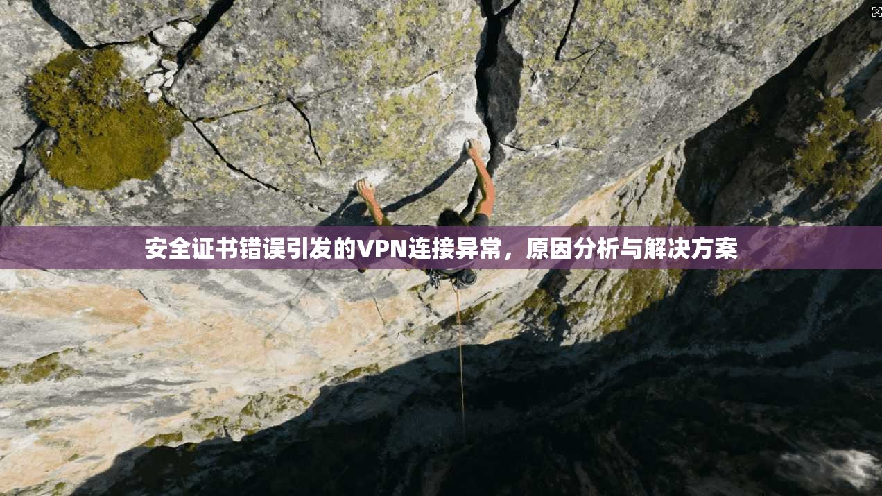 安全证书错误引发的VPN连接异常,原因分析与解决方案 第1张 安全证书错误引发的VPN连接异常,原因分析与解决方案 第1张