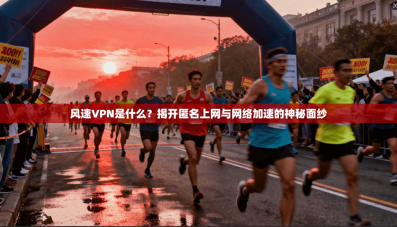 风速VPN是什么?揭开匿名上网与网络加速的神秘面纱 第1张 风速VPN是什么?揭开匿名上网与网络加速的神秘面纱 第1张