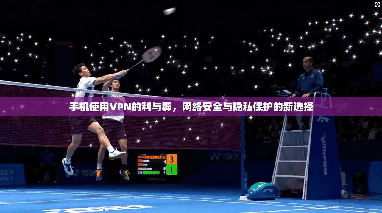 手机使用VPN的利与弊，网络安全与隐私保护的新选择  第1张