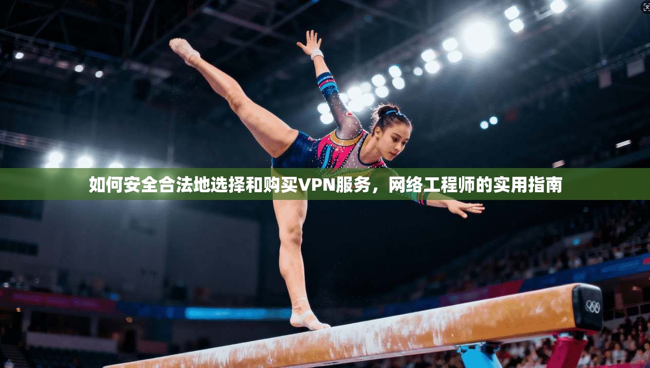如何安全合法地选择和购买VPN服务，网络工程师的实用指南  第1张