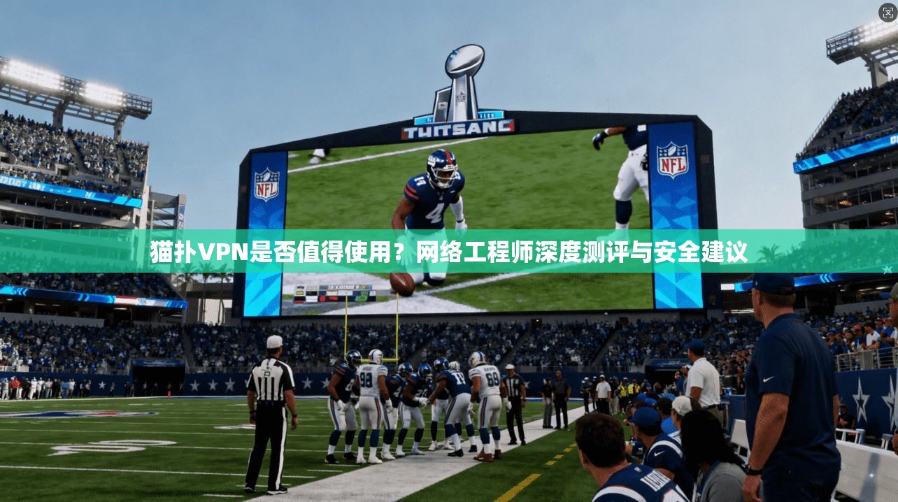 猫扑VPN是否值得使用?网络工程师深度测评与安全建议 第1张 猫扑VPN是否值得使用?网络工程师深度测评与安全建议 第1张